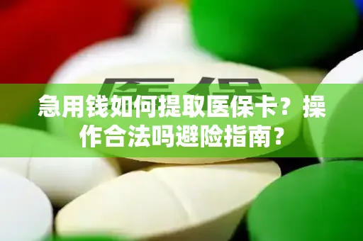 急用钱如何提取医保卡？操作合法吗避险指南？